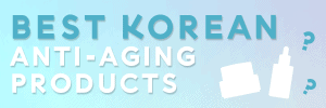 Best Korean Anti-Aging Products