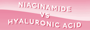 Niacinamide vs Hyaluronic acid